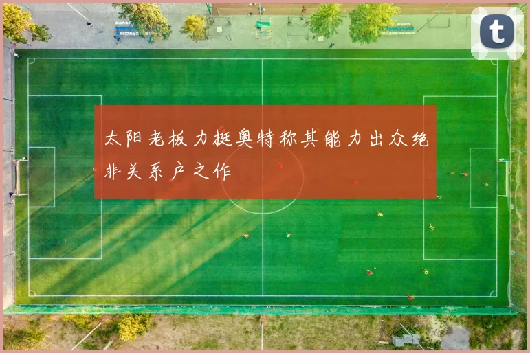 太阳老板力挺奥特称其能力出众绝非关系户之作