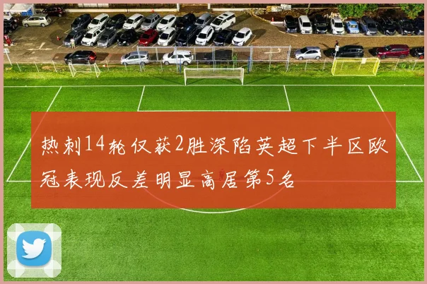 热刺14轮仅获2胜深陷英超下半区欧冠表现反差明显高居第5名