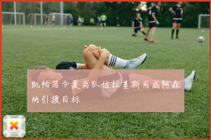 凯帕若今夏离队佐拉基斯或成阿森纳引援目标
