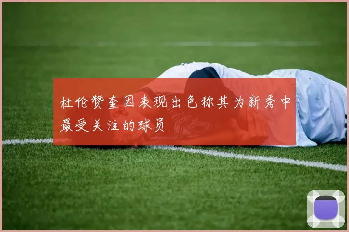 杜伦赞奎因表现出色称其为新秀中最受关注的球员