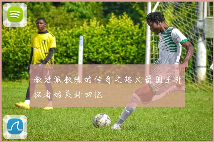 激进派教练的传奇之路火箭国王开拓者的美好回忆
