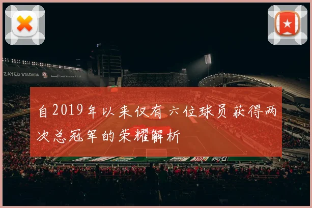 自2019年以来仅有六位球员获得两次总冠军的荣耀解析