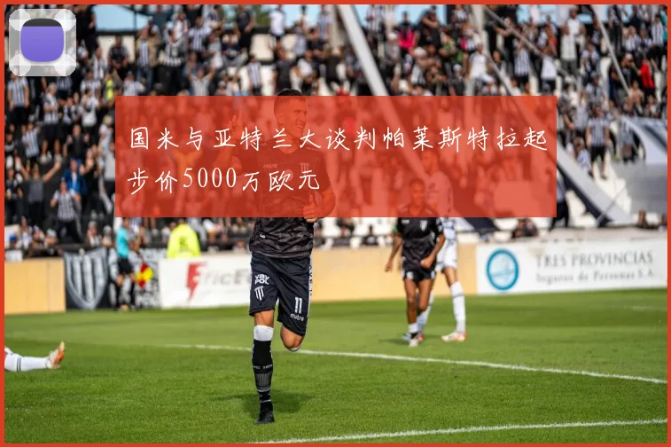 国米与亚特兰大谈判帕莱斯特拉起步价5000万欧元