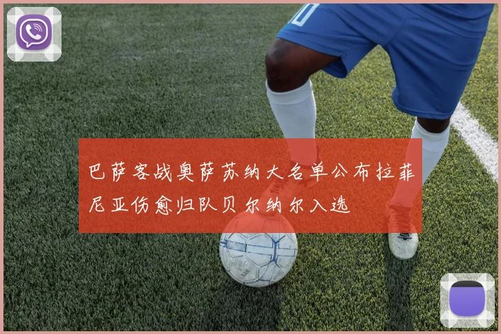 巴萨客战奥萨苏纳大名单公布拉菲尼亚伤愈归队贝尔纳尔入选