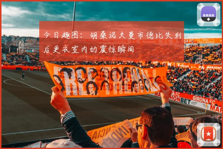 今日趣图：胡桑诺夫曼市德比失利后更衣室内的震惊瞬间