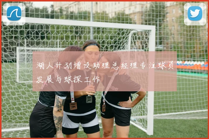 湖人计划增设助理总经理专注球员发展与球探工作